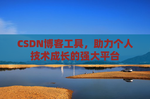 CSDN博客工具，助力个人技术成长的强大平台